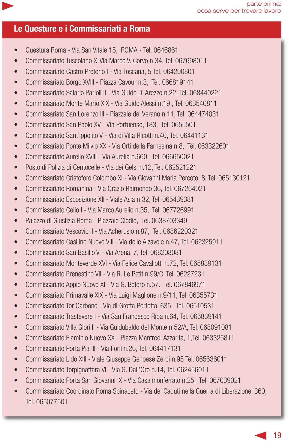 22, Tel. 068440221 Commissariato Monte Mario XIX - Via Guido Alessi n.19, Tel. 063540811 Commissariato San Lorenzo III - Piazzale del Verano n.11, Tel.