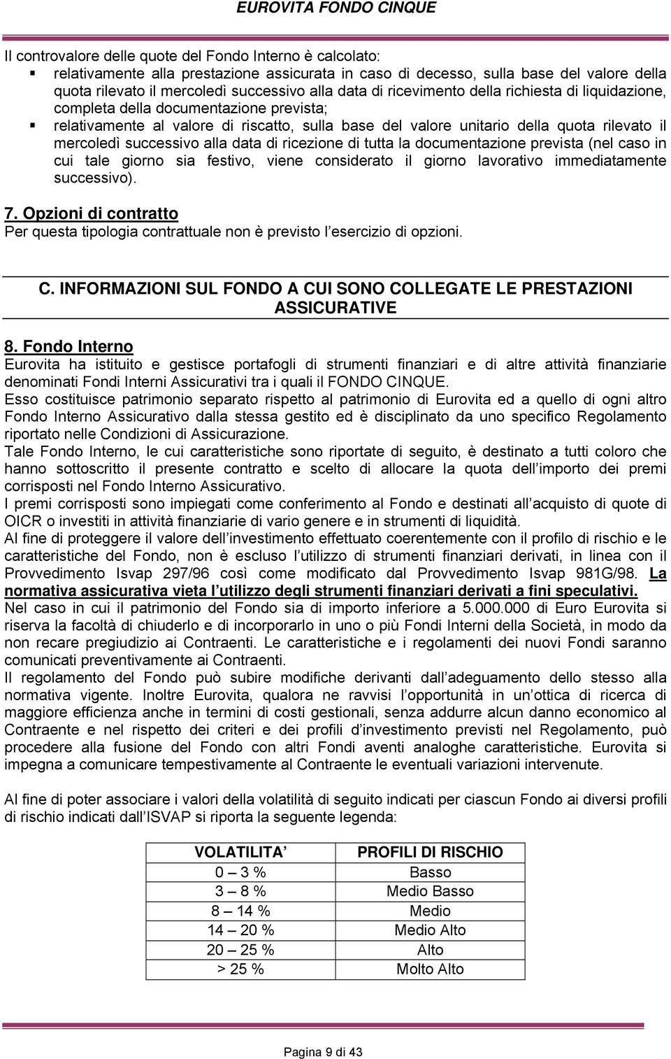 successivo alla data di ricezione di tutta la documentazione prevista (nel caso in cui tale giorno sia festivo, viene considerato il giorno lavorativo immediatamente successivo). 7.