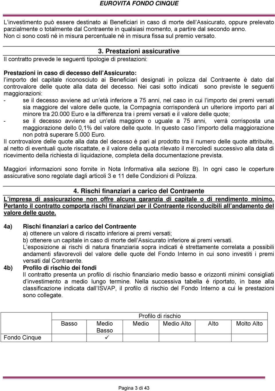 Prestazioni assicurative Il contratto prevede le seguenti tipologie di prestazioni: Prestazioni in caso di decesso dell Assicurato: l importo del capitale riconosciuto ai Beneficiari designati in