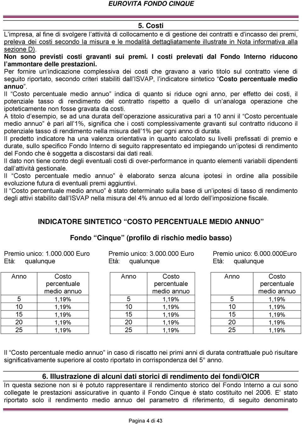 Per fornire un indicazione complessiva dei costi che gravano a vario titolo sul contratto viene di seguito riportato, secondo criteri stabiliti dall ISVAP, l indicatore sintetico Costo percentuale