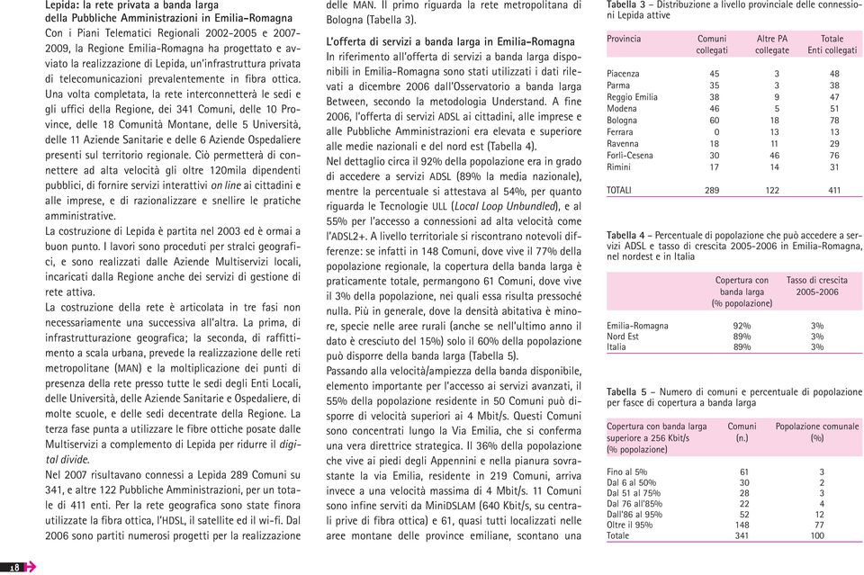 Una volta completata, la rete interconnetterà le sedi e gli uffici della Regione, dei 341 Comuni, delle 1 Province, delle 18 Comunità Montane, delle 5 Università, delle 11 Aziende Sanitarie e delle 6