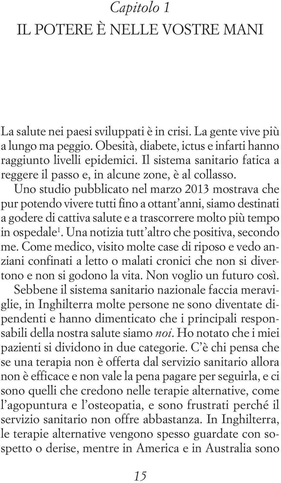 Uno studio pubblicato nel marzo 2013 mostrava che pur potendo vivere tutti fino a ottant anni, siamo destinati a godere di cattiva salute e a trascorrere molto più tempo in ospedale 1.