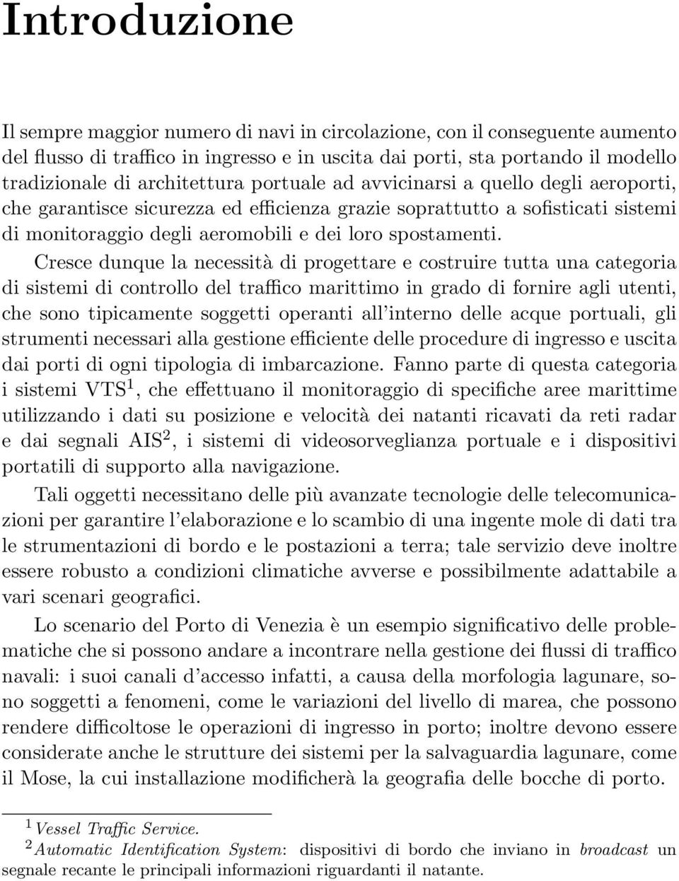 Cresce dunque la necessità di progettare e costruire tutta una categoria di sistemi di controllo del traffico marittimo in grado di fornire agli utenti, che sono tipicamente soggetti operanti all