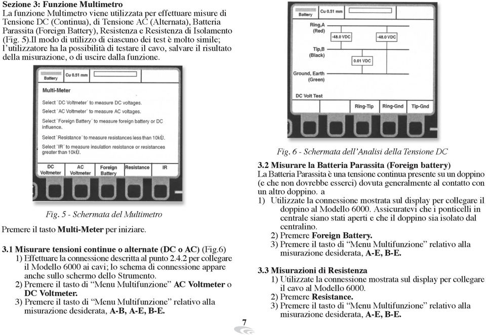 Il modo di utilizzo di ciascuno dei test è molto simile; l utilizzatore ha la possibilità di testare il cavo, salvare il risultato della misurazione, o di uscire dalla funzione. Fig.