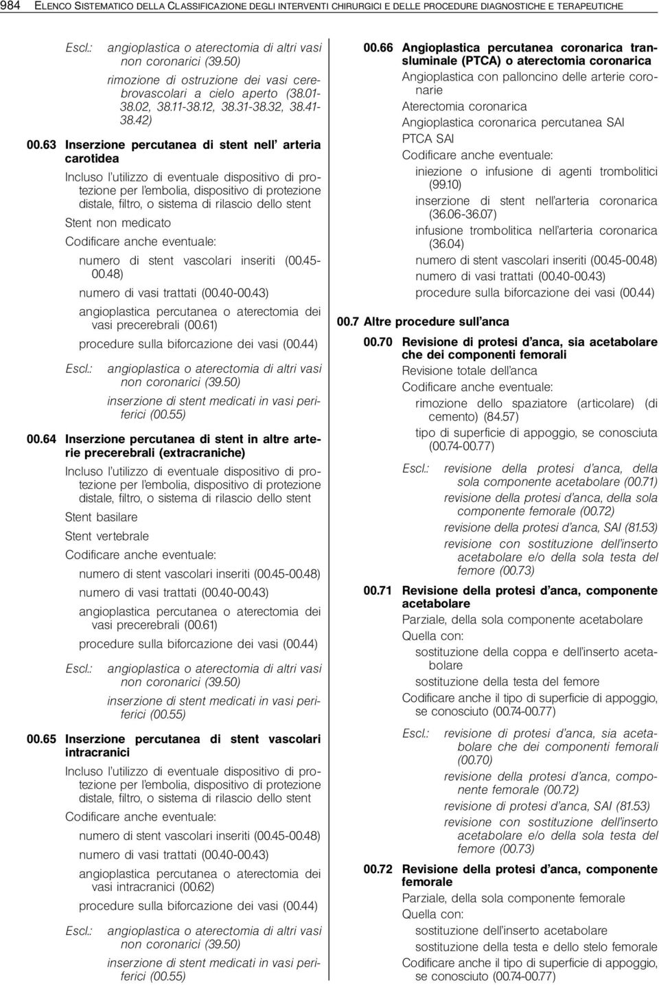 63 Inserzione percutanea di stent nell arteria carotidea Incluso l utilizzo di eventuale dispositivo di protezione per l embolia, dispositivo di protezione distale, filtro, o sistema di rilascio