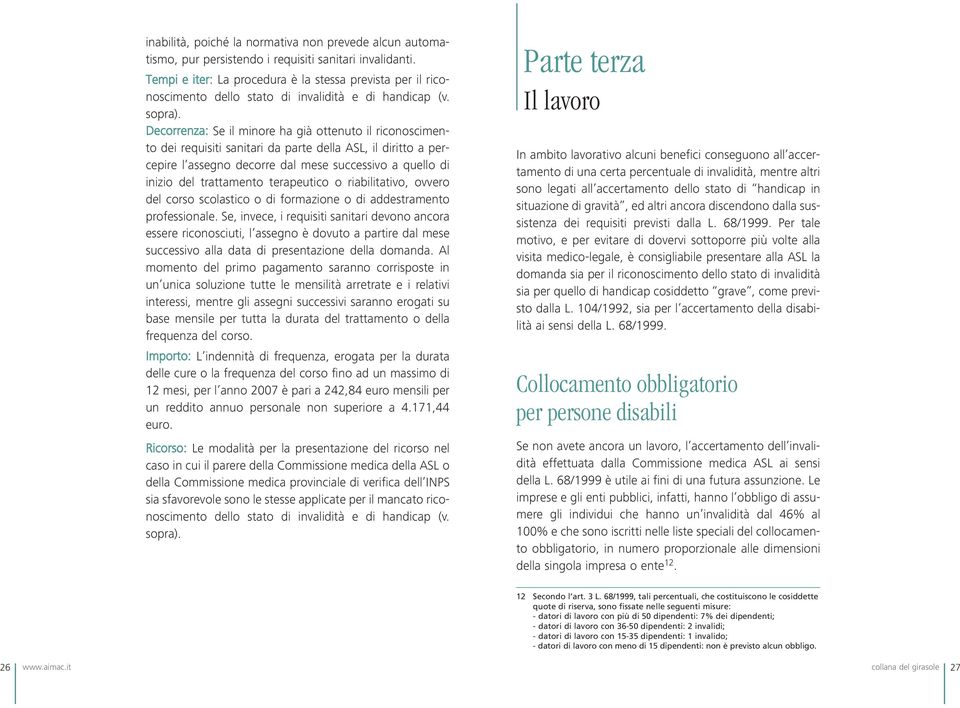 Decorrenza: Se il minore ha già ottenuto il riconoscimento dei requisiti sanitari da parte della ASL, il diritto a percepire l assegno decorre dal mese successivo a quello di inizio del trattamento