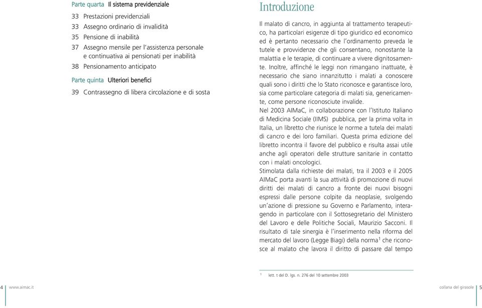 terapeutico, ha particolari esigenze di tipo giuridico ed economico ed è pertanto necessario che l ordinamento preveda le tutele e provvidenze che gli consentano, nonostante la malattia e le terapie,