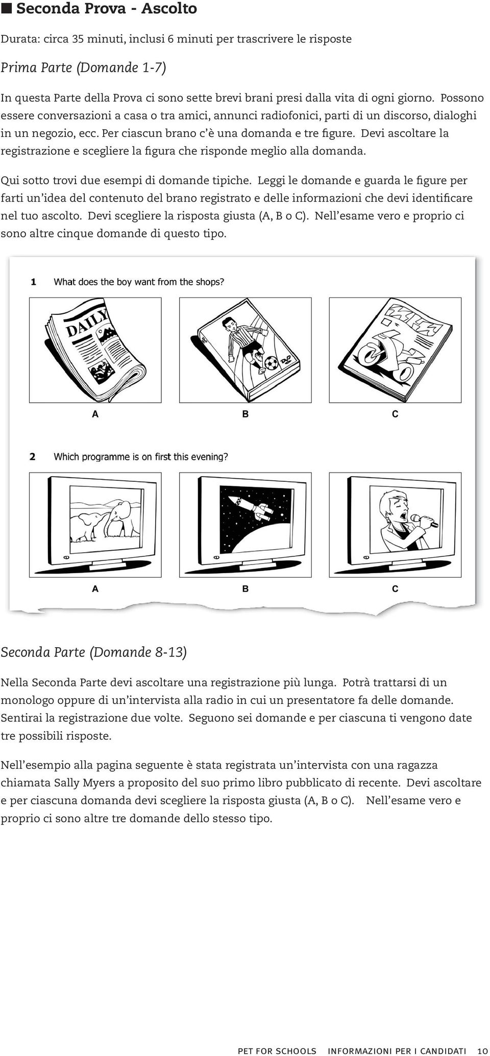 Devi ascoltare la registrazione e scegliere la figura che risponde meglio alla domanda. Qui sotto trovi due esempi di domande tipiche.