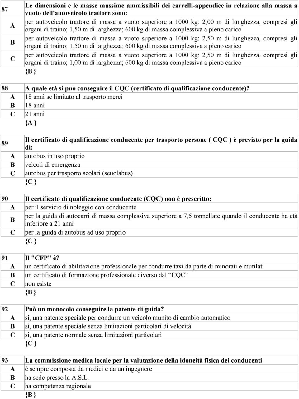 compresi gli organi di traino; 1,50 m di larghezza; 600 kg di massa complessiva a pieno carico per autoveicolo trattore di massa a vuoto superiore a 1000 kg: 2,50 m di lunghezza, compresi gli organi