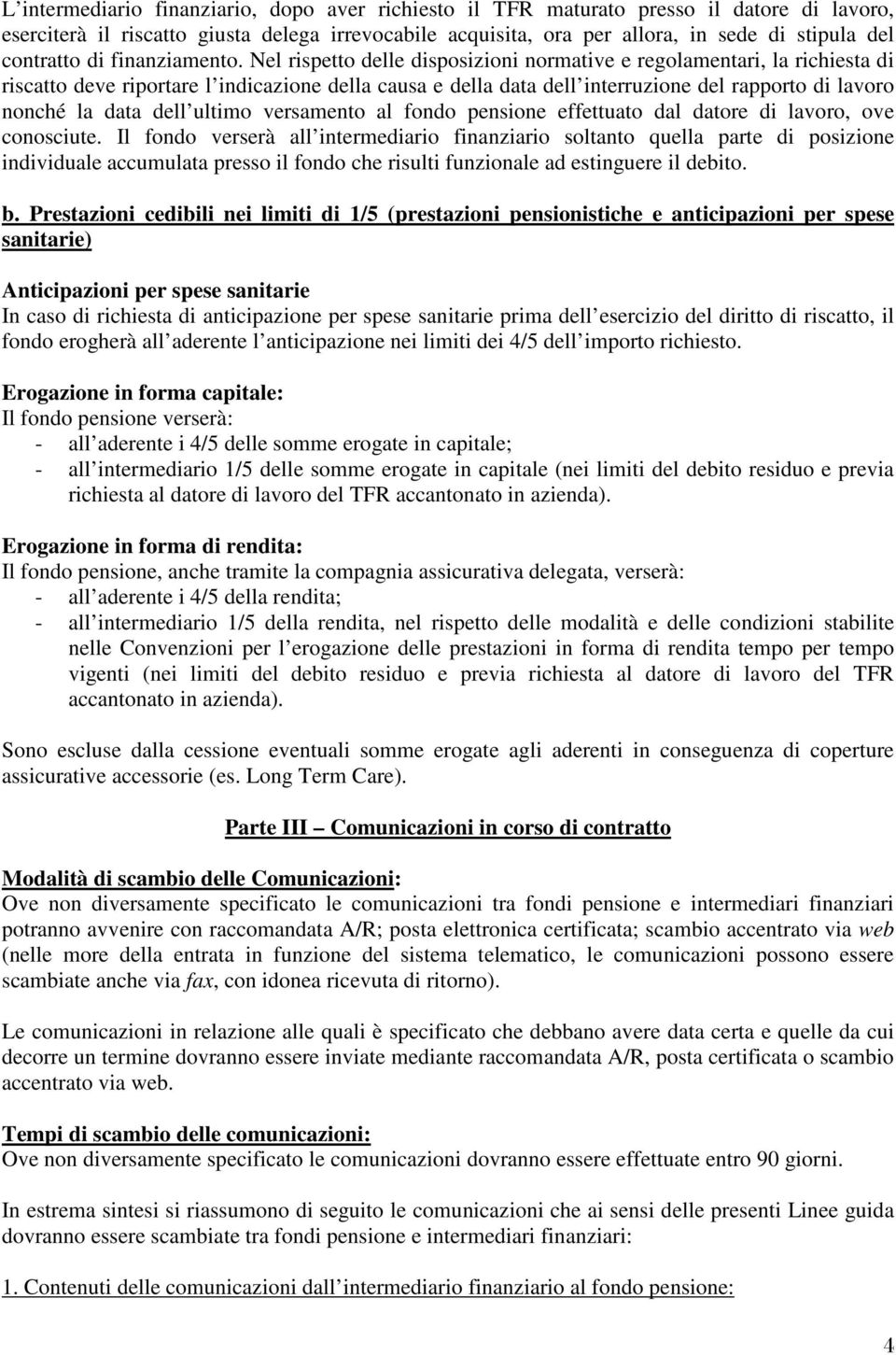 Nel rispetto delle disposizioni normative e regolamentari, la richiesta di riscatto deve riportare l indicazione della causa e della data dell interruzione del rapporto di lavoro nonché la data dell