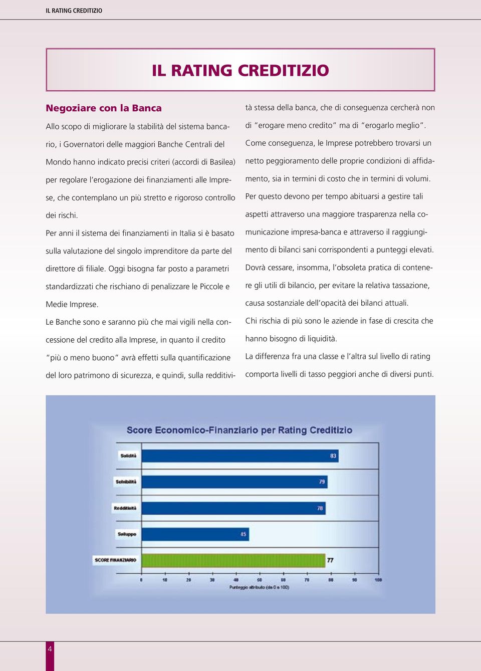 Per anni il sistema dei finanziamenti in Italia si è basato sulla valutazione del singolo imprenditore da parte del direttore di filiale.