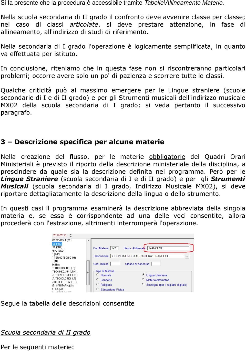 riferimento. Nella secondaria di I grado l'operazione è logicamente semplificata, in quanto va effettuata per istituto.