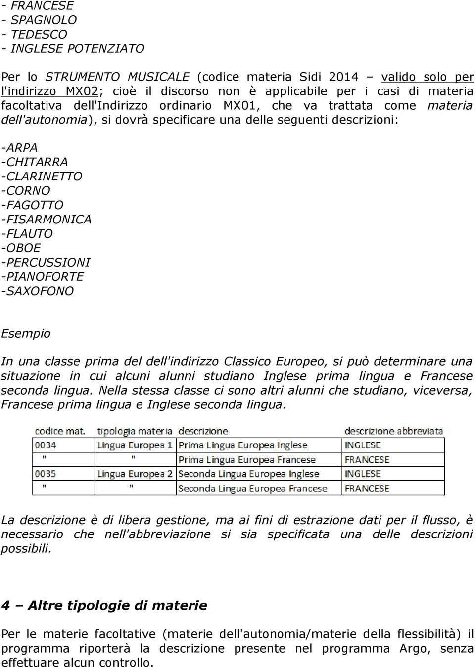 -FLAUTO -OBOE -PERCUSSIONI -PIANOFORTE -SAXOFONO Esempio In una classe prima del dell'indirizzo Classico Europeo, si può determinare una situazione in cui alcuni alunni studiano Inglese prima lingua