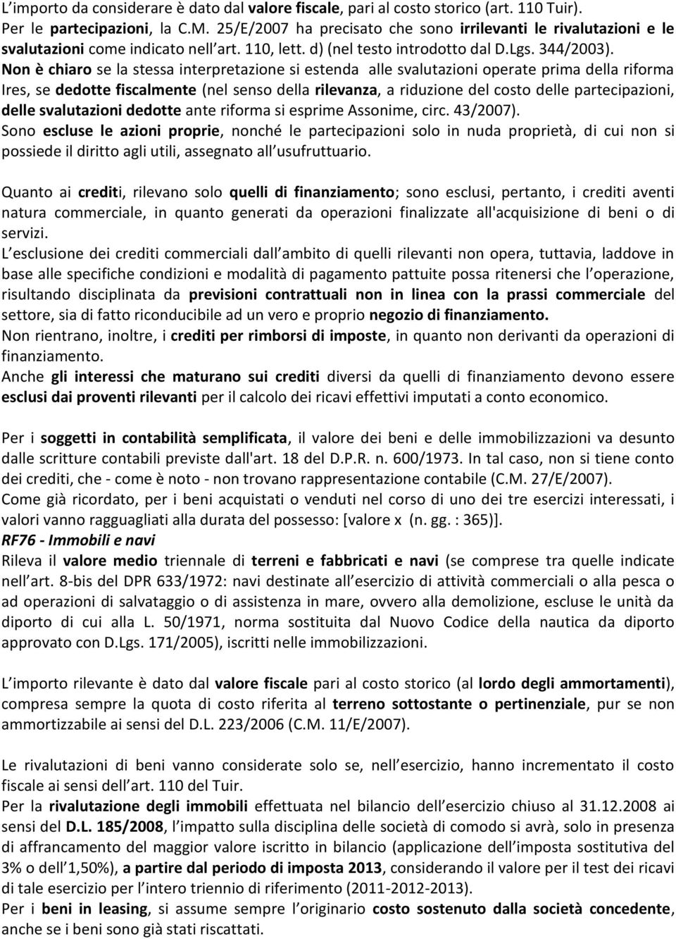 Non è chiaro se la stessa interpretazione si estenda alle svalutazioni operate prima della riforma Ires, se dedotte fiscalmente (nel senso della rilevanza, a riduzione del costo delle partecipazioni,