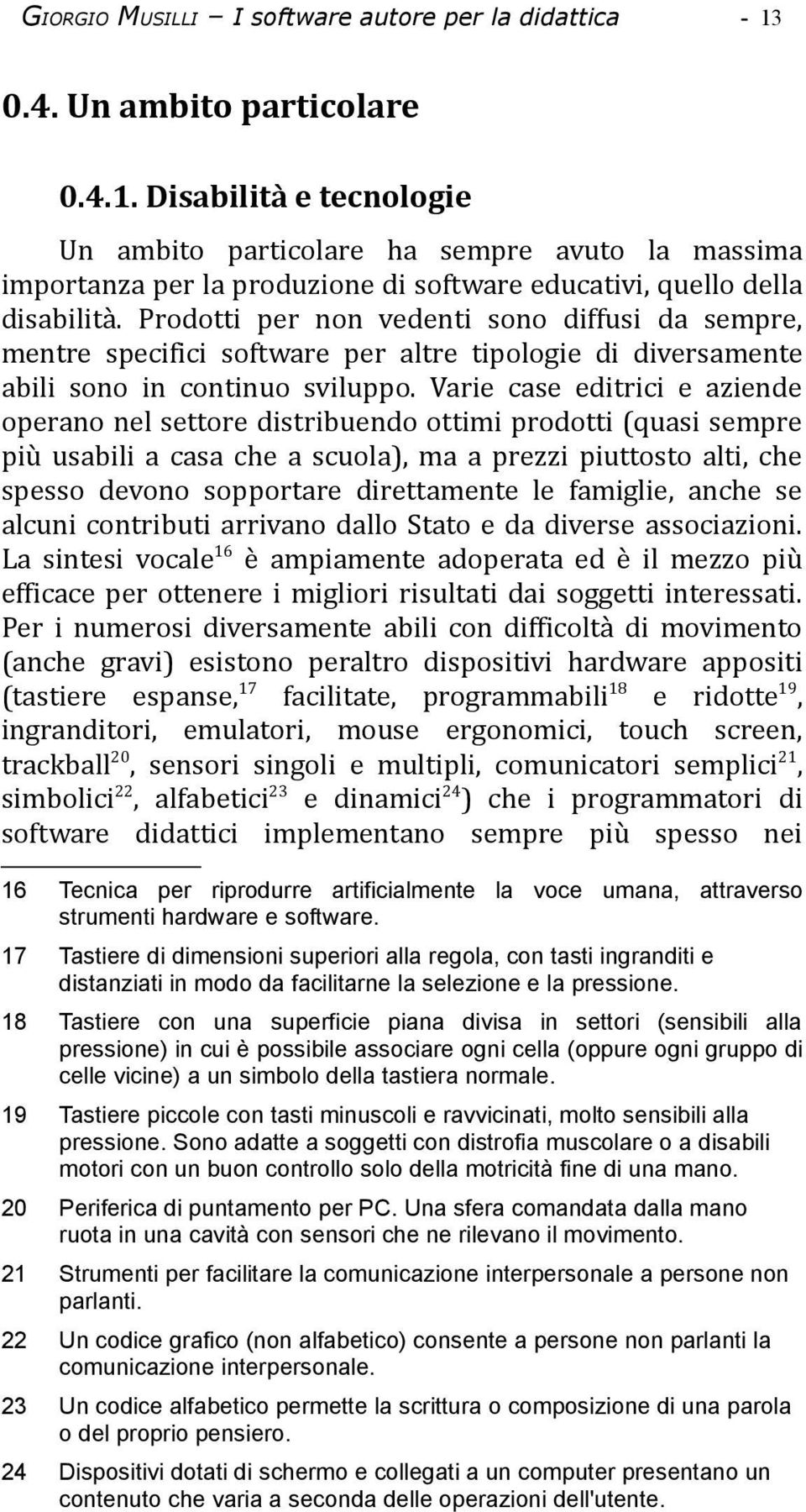 Prodotti per non vedenti sono diffusi da sempre, mentre specifici software per altre tipologie di diversamente abili sono in continuo sviluppo.