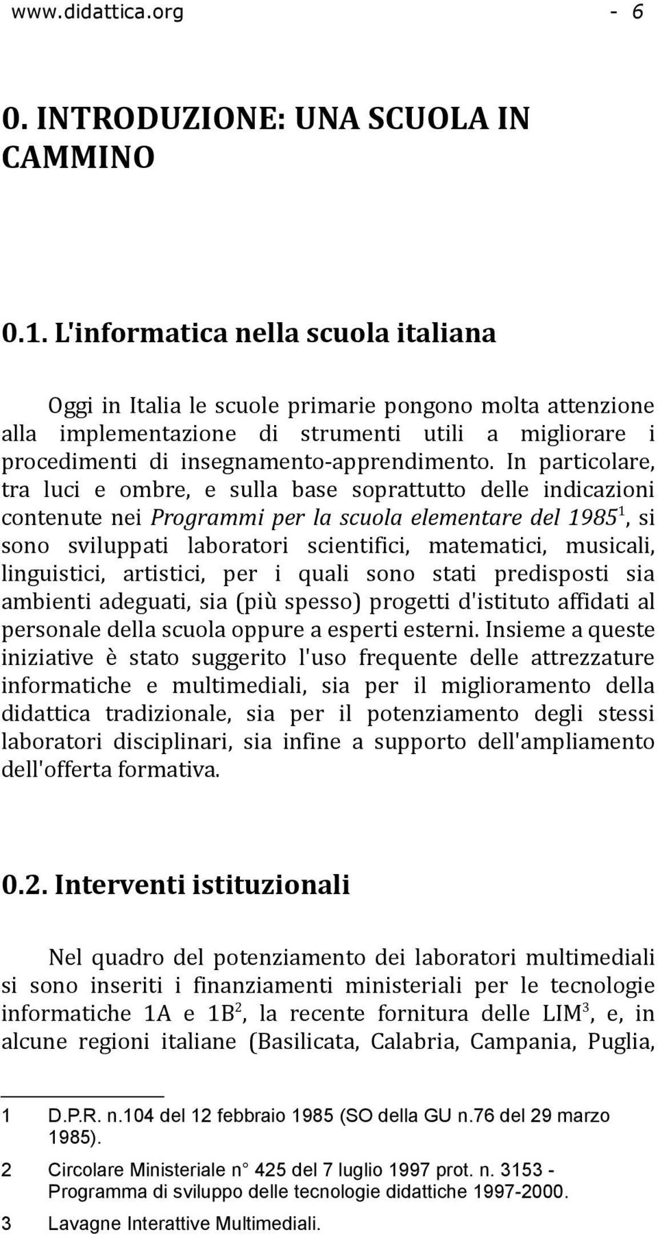 In particolare, tra luci e ombre, e sulla base soprattutto delle indicazioni contenute nei Programmi per la scuola elementare del 1985 1, si sono sviluppati laboratori scientifici, matematici,