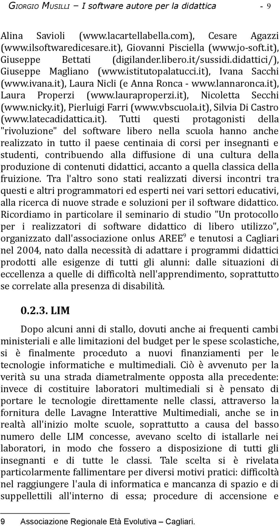 it), Laura Properzi (www.lauraproperzi.it), Nicoletta Secchi (www.nicky.it), Pierluigi Farri (www.vbscuola.it), Silvia Di Castro (www.latecadidattica.it). Tutti questi protagonisti della