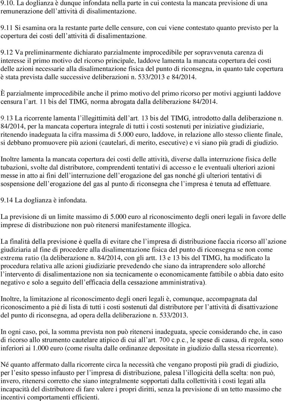 12 Va preliminarmente dichiarato parzialmente improcedibile per sopravvenuta carenza di interesse il primo motivo del ricorso principale, laddove lamenta la mancata copertura dei costi delle azioni