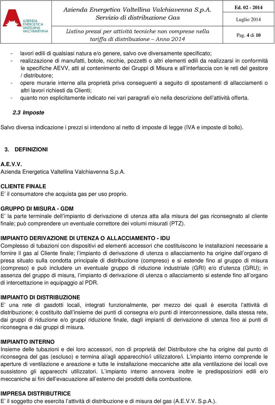 di spostamenti di allacciamenti o altri lavori richiesti da Clienti; - quanto non esplicitamente indicato nei vari paragrafi e/o nella descrizione dell attività offerta. 2.