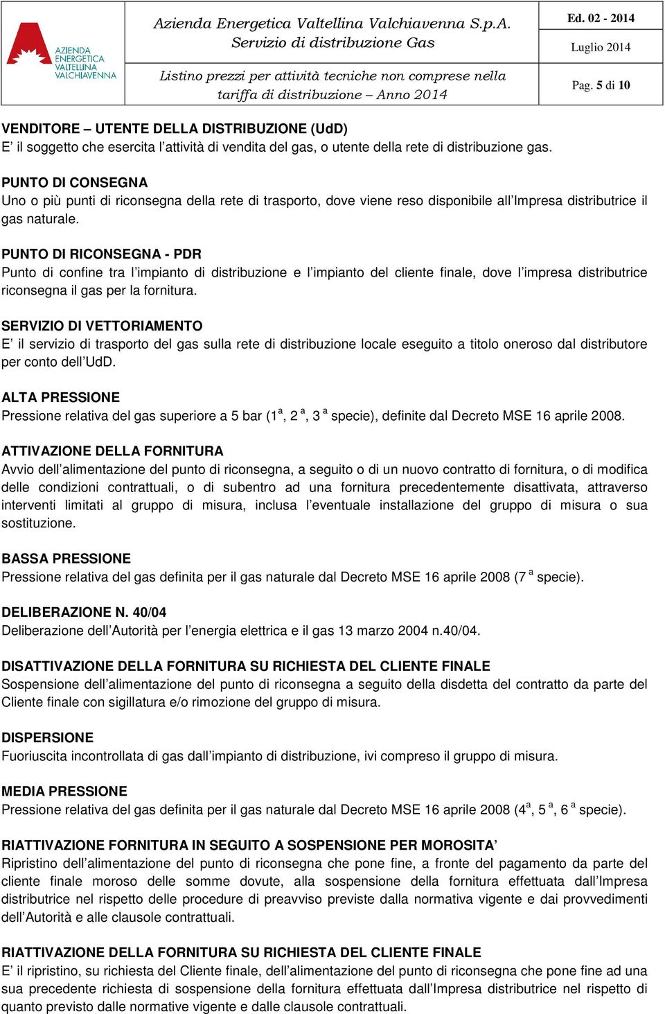 PUNTO DI RICONSEGNA - PDR Punto di confine tra l impianto di distribuzione e l impianto del cliente finale, dove l impresa distributrice riconsegna il gas per la fornitura.