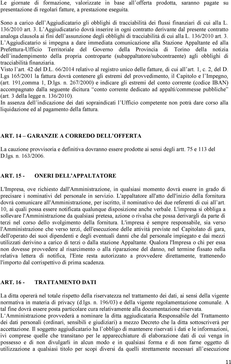 L Aggiudicatario dovrà inserire in ogni contratto derivante dal presente contratto analoga clausola ai fini dell assunzione degli obblighi di tracciabilità di cui alla L. 136/2010 art. 3.