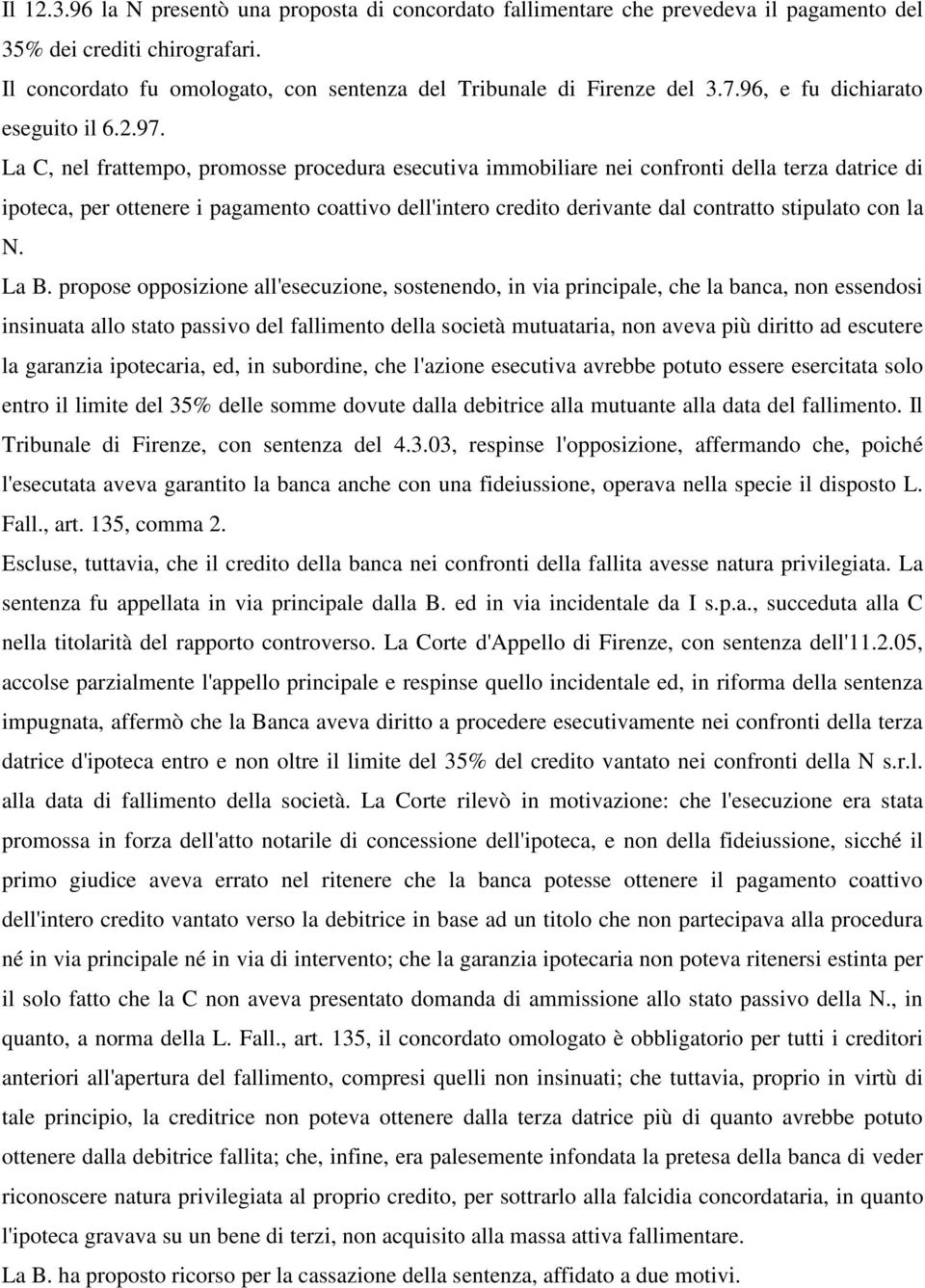 La C, nel frattempo, promosse procedura esecutiva immobiliare nei confronti della terza datrice di ipoteca, per ottenere i pagamento coattivo dell'intero credito derivante dal contratto stipulato con