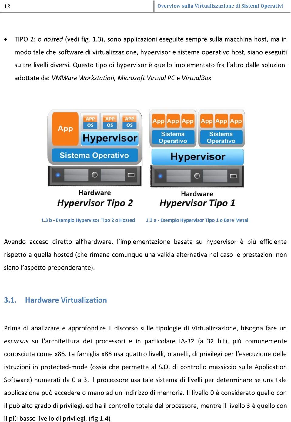 Questo tipo di hypervisor è quello implementato fra l altro dalle soluzioni adottate da: VMWare Workstation, Microsoft Virtual PC e VirtualBox. 1.3 b - Esempio Hypervisor Tipo 2 o Hosted 1.