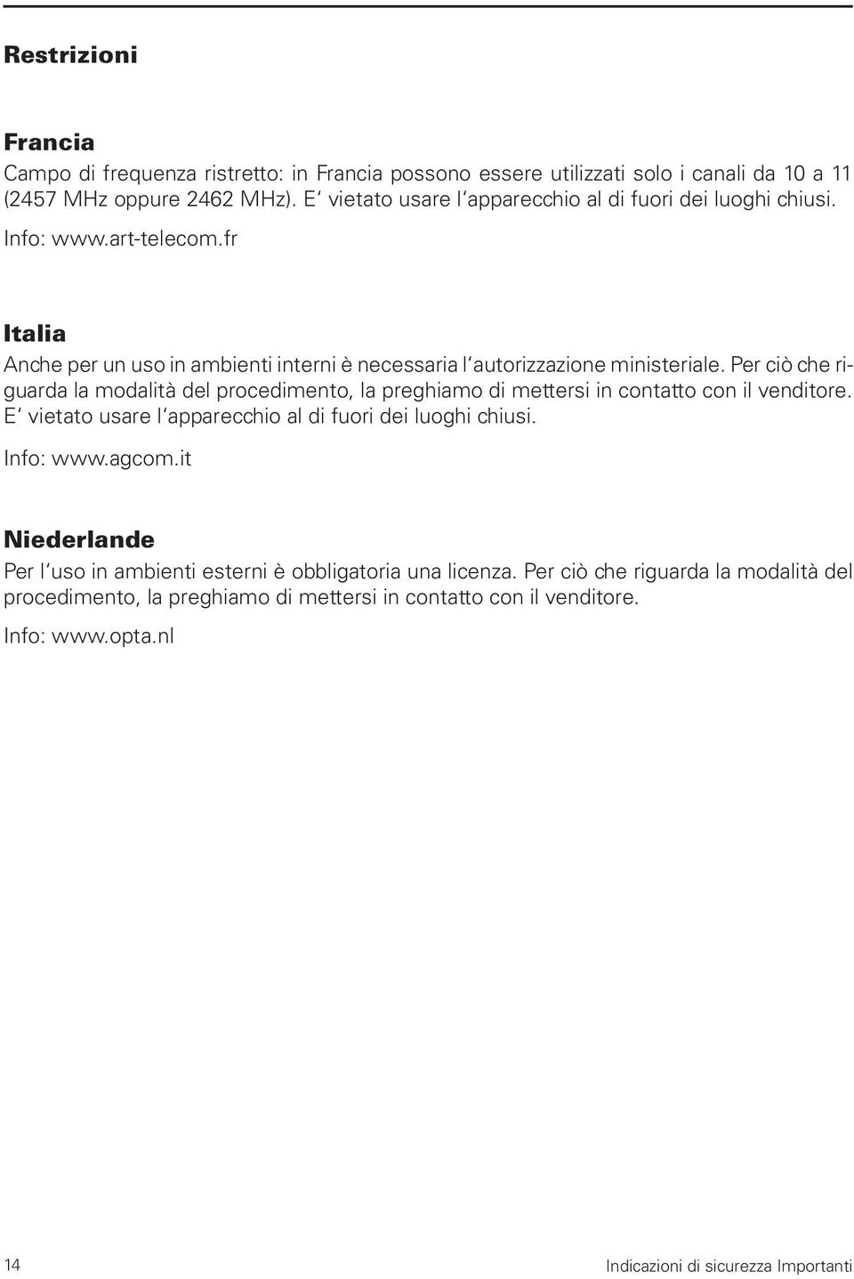 Per ciò che riguarda la modalità del procedimento, la preghiamo di mettersi in contatto con il venditore. E vietato usare l apparecchio al di fuori dei luoghi chiusi. Info: www.agcom.