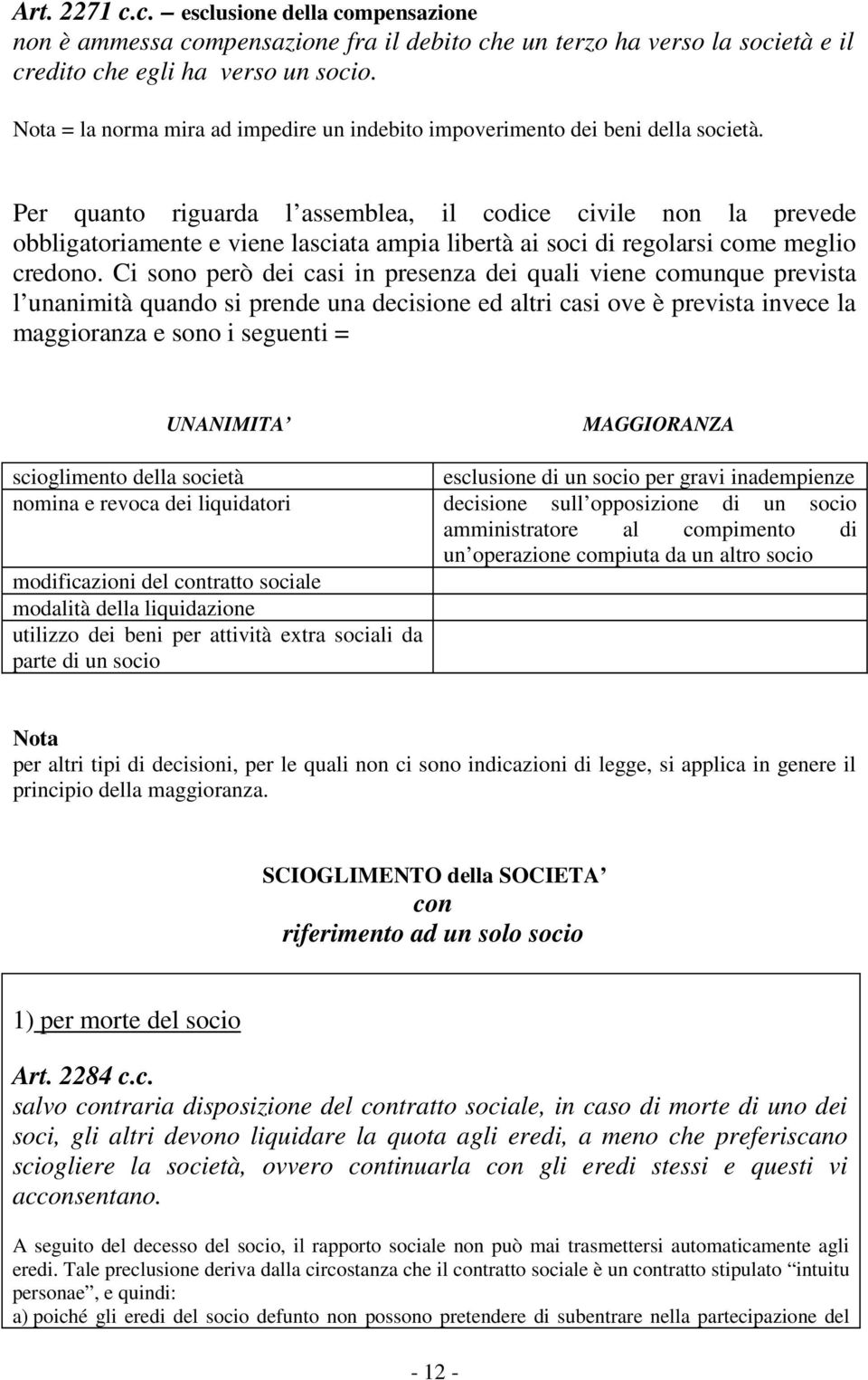 Per quanto riguarda l assemblea, il codice civile non la prevede obbligatoriamente e viene lasciata ampia libertà ai soci di regolarsi come meglio credono.