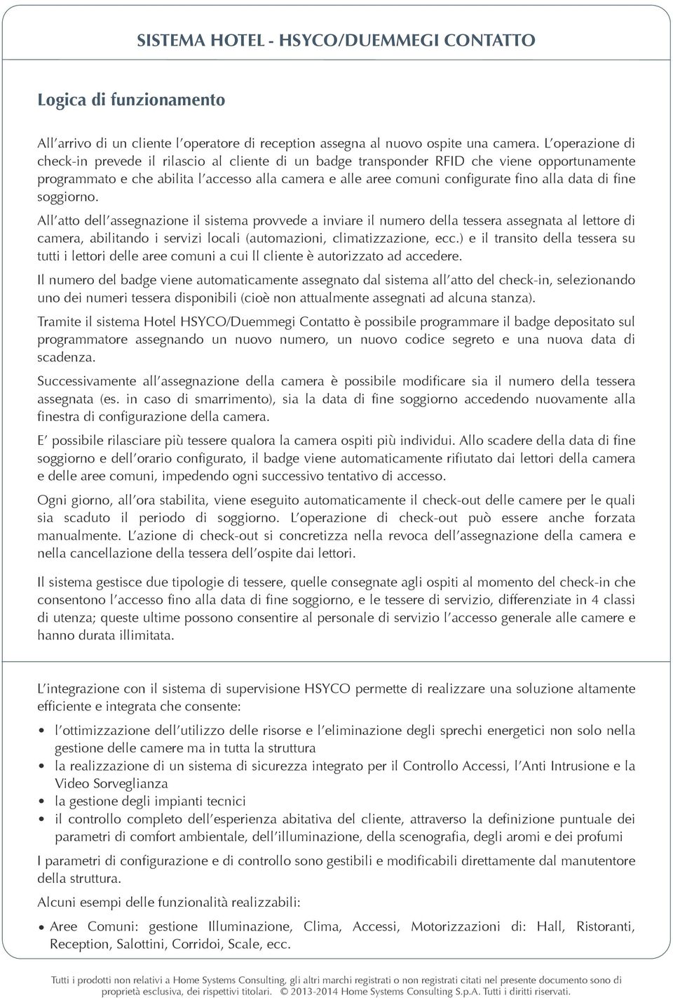 data di fine soggiorno. All atto dell assegnazione il sistema provvede a inviare il numero della tessera assegnata al lettore di camera, abilitando i servizi locali (automazioni, climatizzazione, ecc.