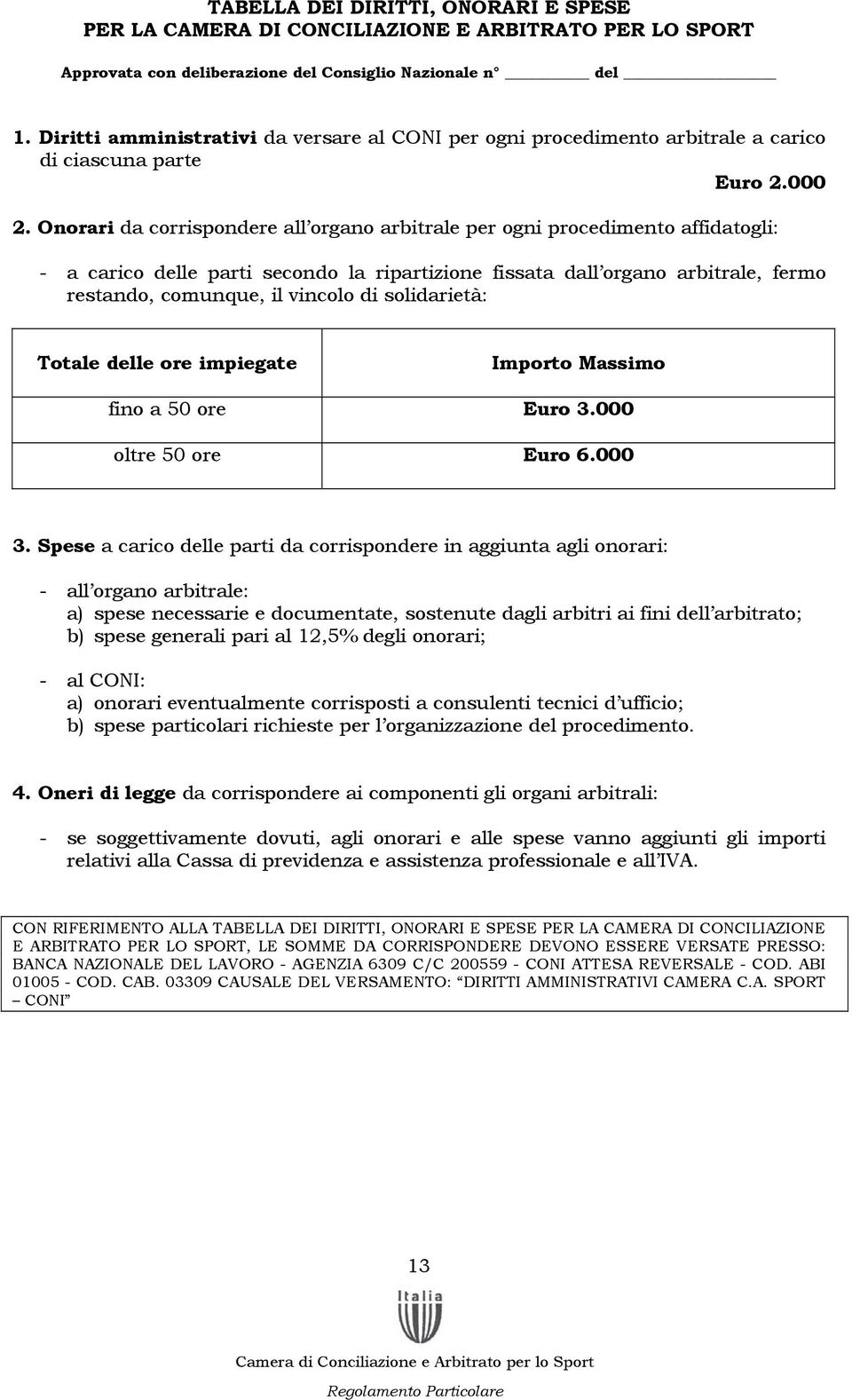 Onorari da corrispondere all organo arbitrale per ogni procedimento affidatogli: - a carico delle parti secondo la ripartizione fissata dall organo arbitrale, fermo restando, comunque, il vincolo di