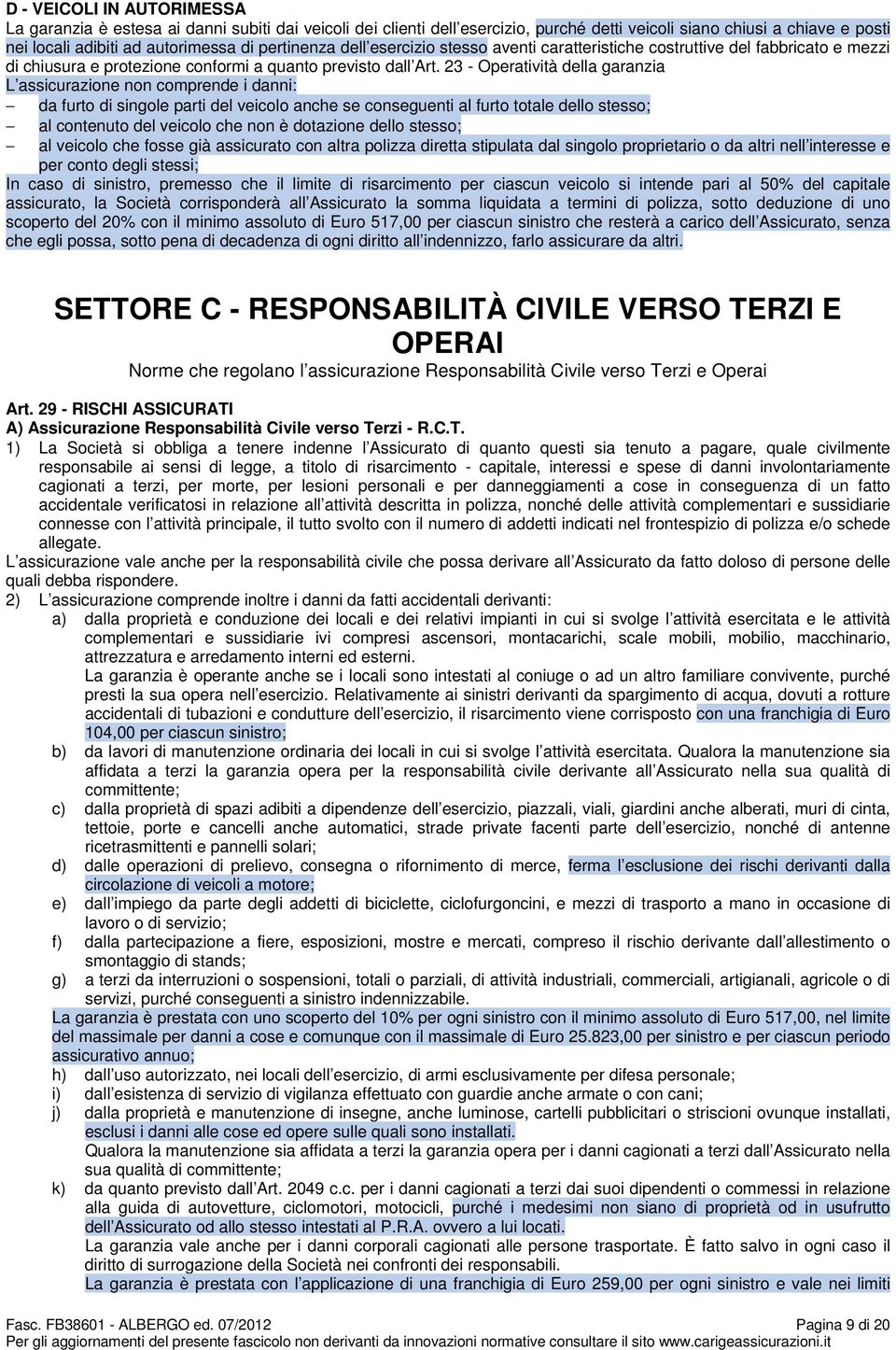 23 - Operatività della garanzia L assicurazione non comprende i danni: da furto di singole parti del veicolo anche se conseguenti al furto totale dello stesso; al contenuto del veicolo che non è