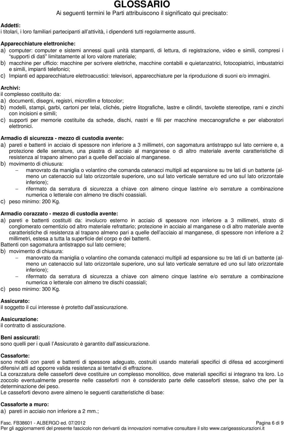 materiale; b) macchine per ufficio: macchine per scrivere elettriche, macchine contabili e quietanzatrici, fotocopiatrici, imbustatrici e simili, impianti telefonici; c) Impianti ed apparecchiature