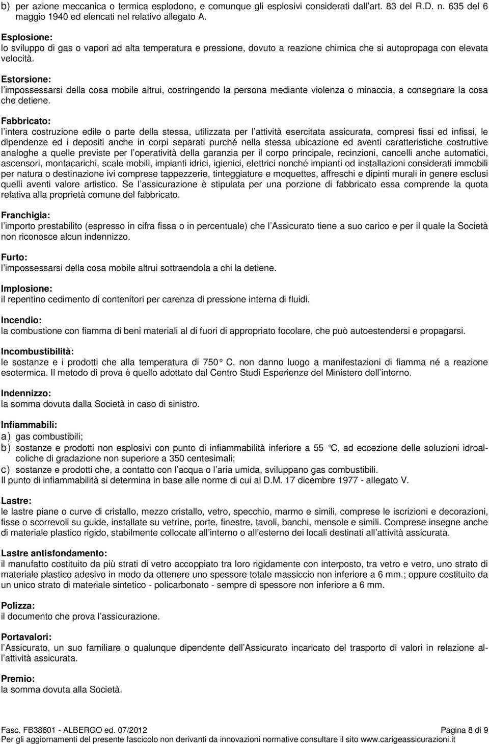 Estorsione: l impossessarsi della cosa mobile altrui, costringendo la persona mediante violenza o minaccia, a consegnare la cosa che detiene.