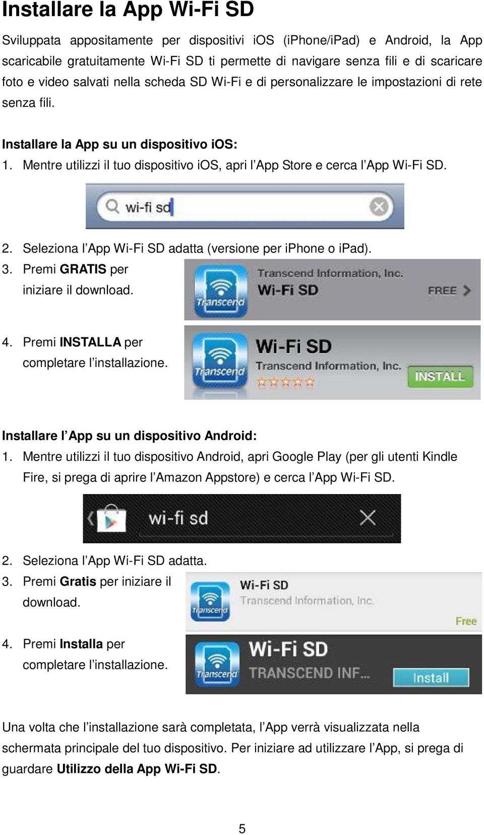 Mentre utilizzi il tuo dispositivo ios, apri l App Store e cerca l App Wi-Fi SD. 2. Seleziona l App Wi-Fi SD adatta (versione per iphone o ipad). 3. Premi GRATIS per iniziare il download. 4.