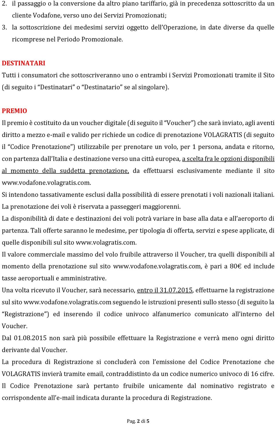 DESTINATARI Tutti i consumatori che sottoscriveranno uno o entrambi i Servizi Promozionati tramite il Sito (di seguito i Destinatari o Destinatario se al singolare).