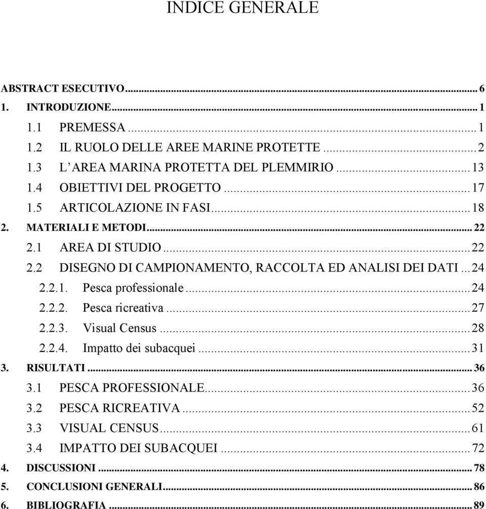 .. 24 2.2.1. Pesca professionale... 24 2.2.2. Pesca ricreativa... 27 2.2.3. Visual Census... 28 2.2.4. Impatto dei subacquei... 31 3. RISULTATI... 36 3.