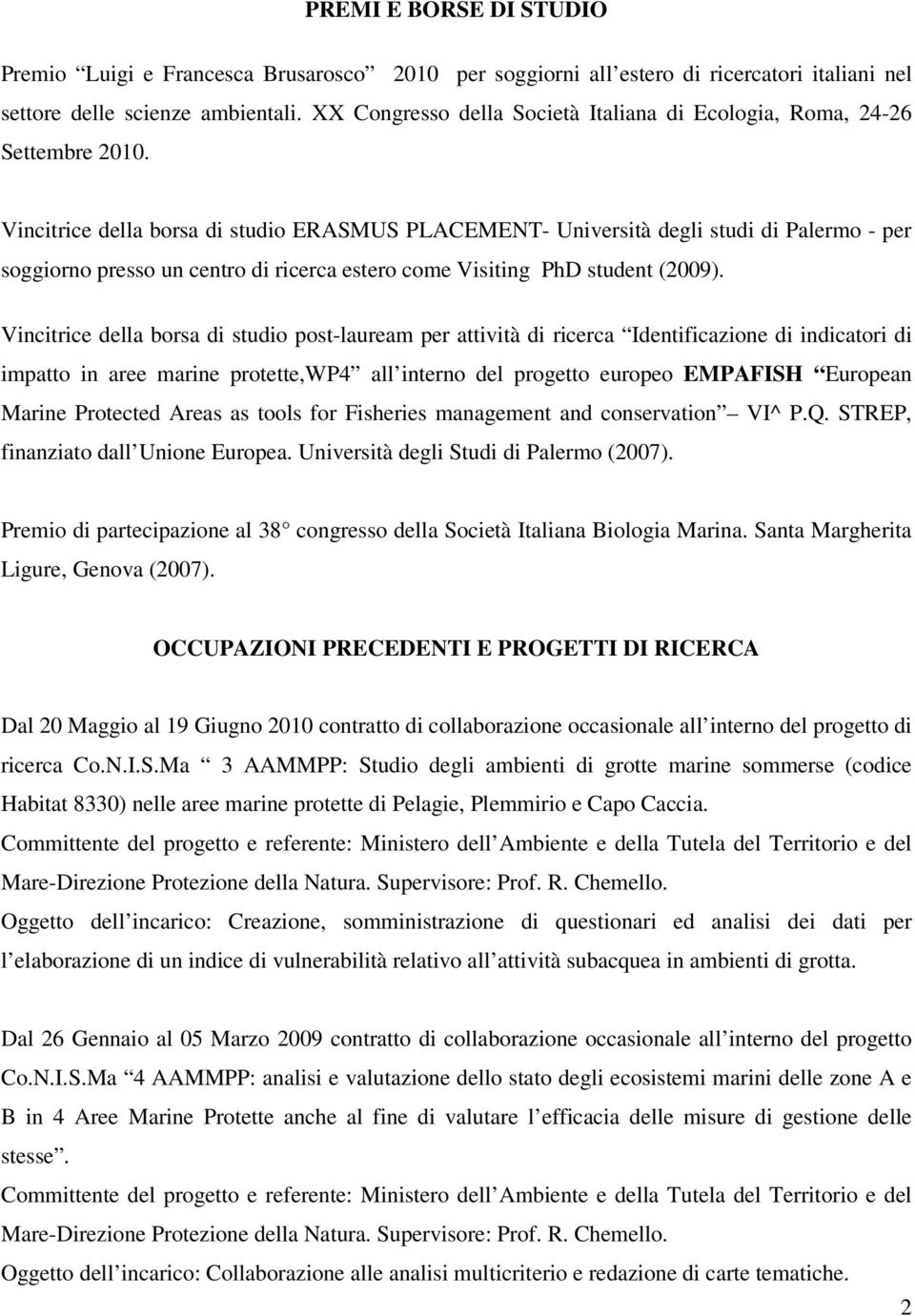 Vincitrice della borsa di studio ERASMUS PLACEMENT- Università degli studi di Palermo - per soggiorno presso un centro di ricerca estero come Visiting PhD student (2009).