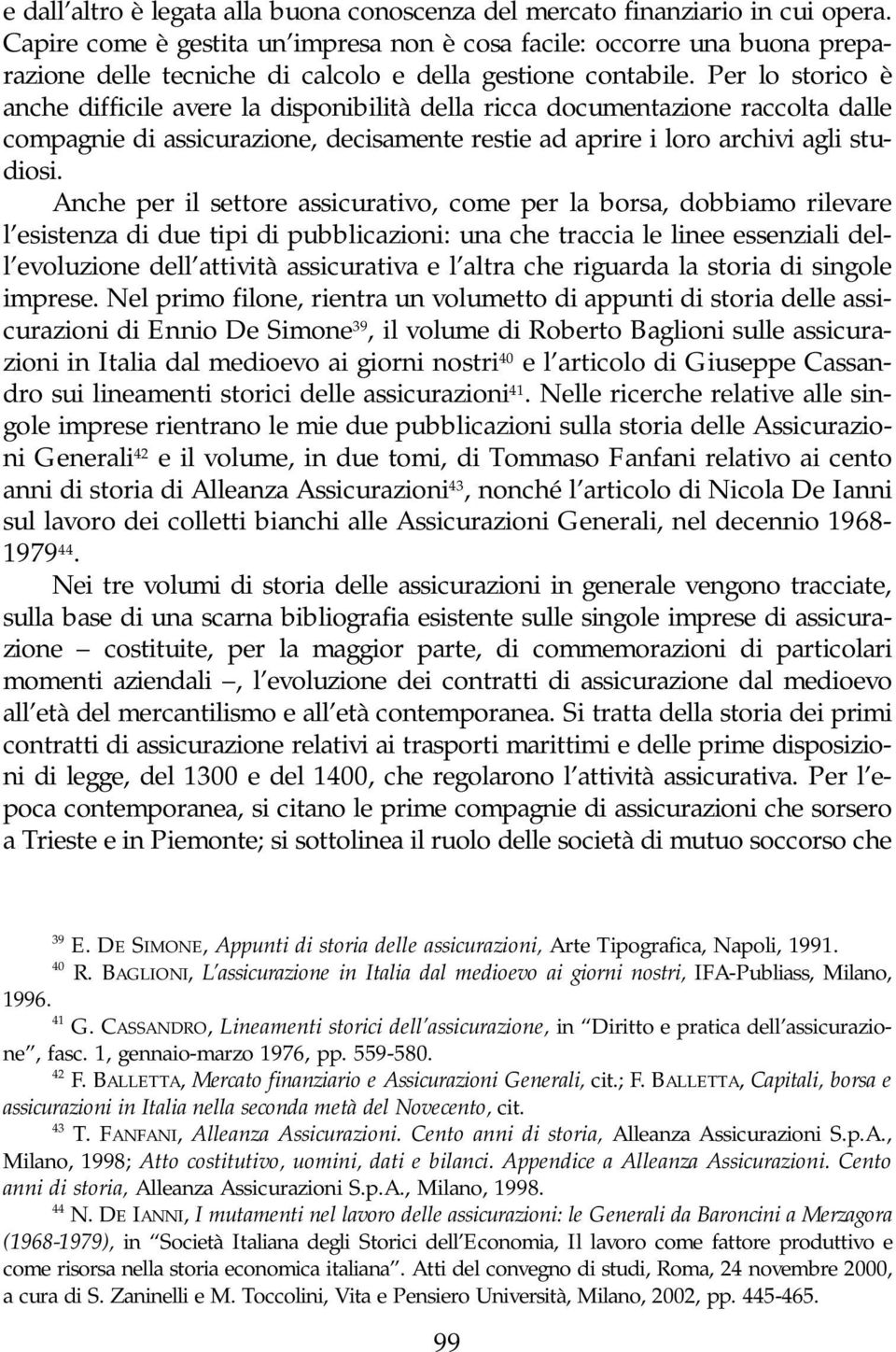 Per lo storico è anche difficile avere la disponibilità della ricca documentazione raccolta dalle compagnie di assicurazione, decisamente restie ad aprire i loro archivi agli studiosi.