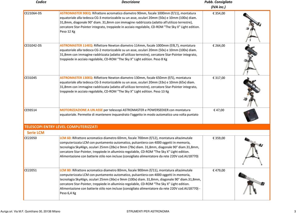 31,8mm, diagonale 90 diam. 31,8mm con immagine raddrizzata (adatto all'utilizzo terrestre), cercatore Star-Pointer integrato, treppiede in acciaio regolabile, CD-ROM "The Sky X" Light edition.