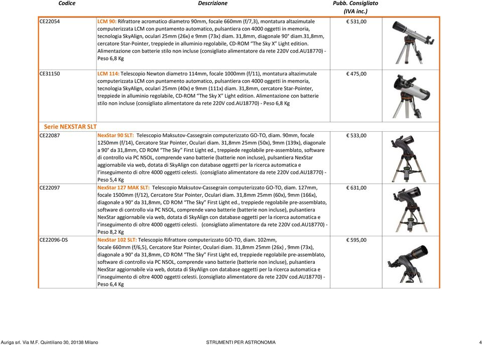 SkyAlign, oculari 25mm (26x) e 9mm (73x) diam. 31,8mm, diagonale 90 diam.31,8mm, cercatore Star-Pointer, treppiede in alluminio regolabile, CD-ROM The Sky X Light edition.