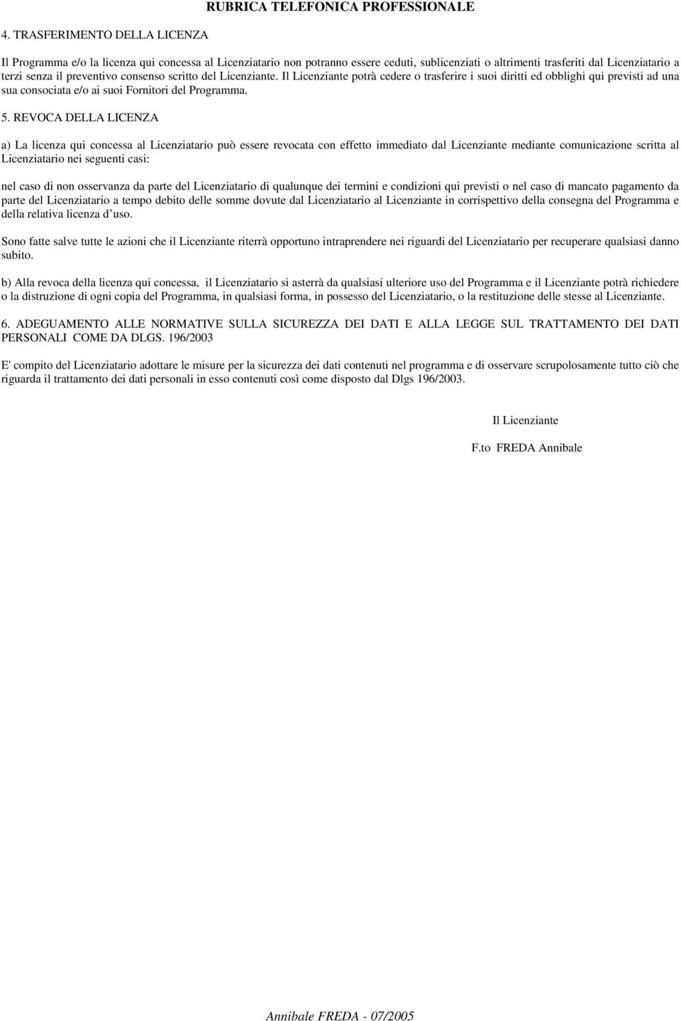 Il Licenziante potrà cedere o trasferire i suoi diritti ed obblighi qui previsti ad una sua consociata e/o ai suoi Fornitori del Programma. 5.