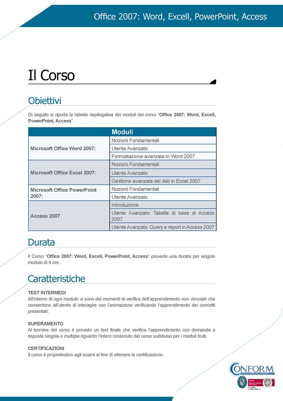 Fondamentali Utente Avanzato Gestione avanzata dei dati in Excel 2007 Nozioni Fondamentali Utente Avanzato Introduzione Utente Avanzato: Tabelle di base di Access 2007 Utente Avanzato: Query e report