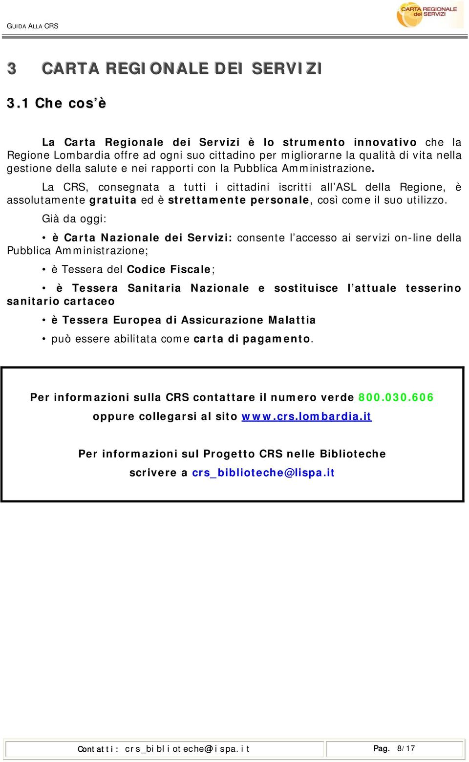 con la Pubblica Amministrazione. La CRS, consegnata a tutti i cittadini iscritti all ASL della Regione, è assolutamente gratuita ed è strettamente personale, così come il suo utilizzo.