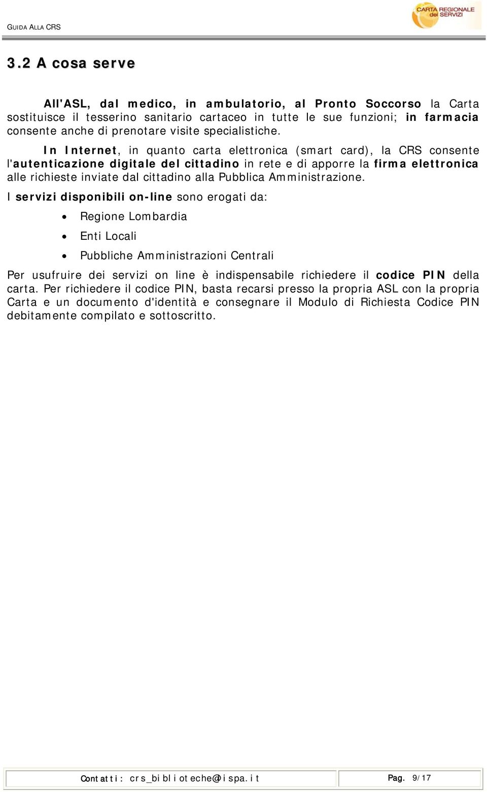 In Internet, in quanto carta elettronica (smart card), la CRS consente l'autenticazione digitale del cittadino in rete e di apporre la firma elettronica alle richieste inviate dal cittadino alla