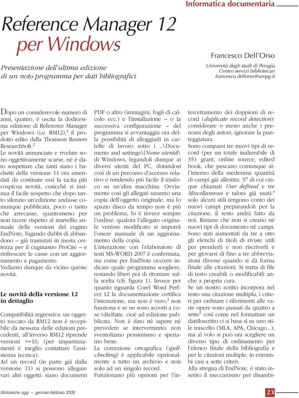 2 Le novità annunciate e rivelate sono oggettivamente scarse, né è dato sospettare che tanti siano i bachetti della versione 11 ora emendati da costituire essi la tacita più cospicua novità, cosicché