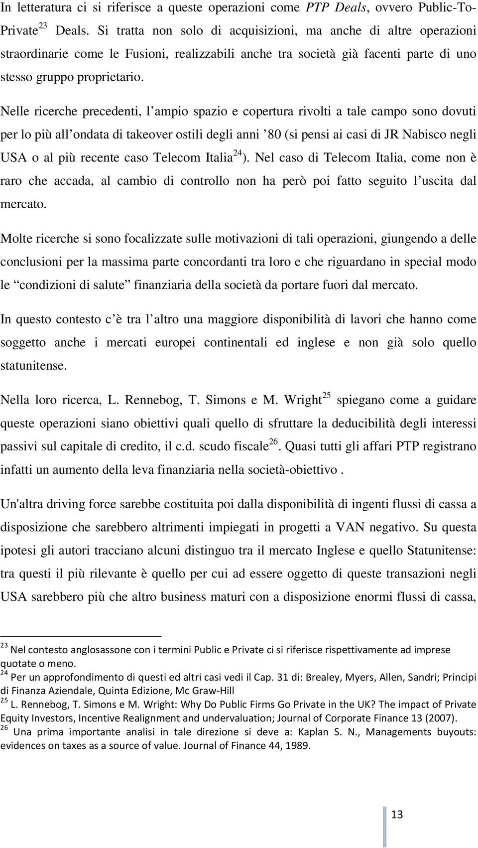 Nelle ricerche precedenti, l ampio spazio e copertura rivolti a tale campo sono dovuti per lo più all ondata di takeover ostili degli anni 80 (si pensi ai casi di JR Nabisco negli USA o al più