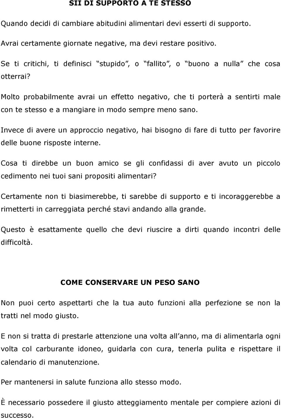 Molto probabilmente avrai un effetto negativo, che ti porterà a sentirti male con te stesso e a mangiare in modo sempre meno sano.