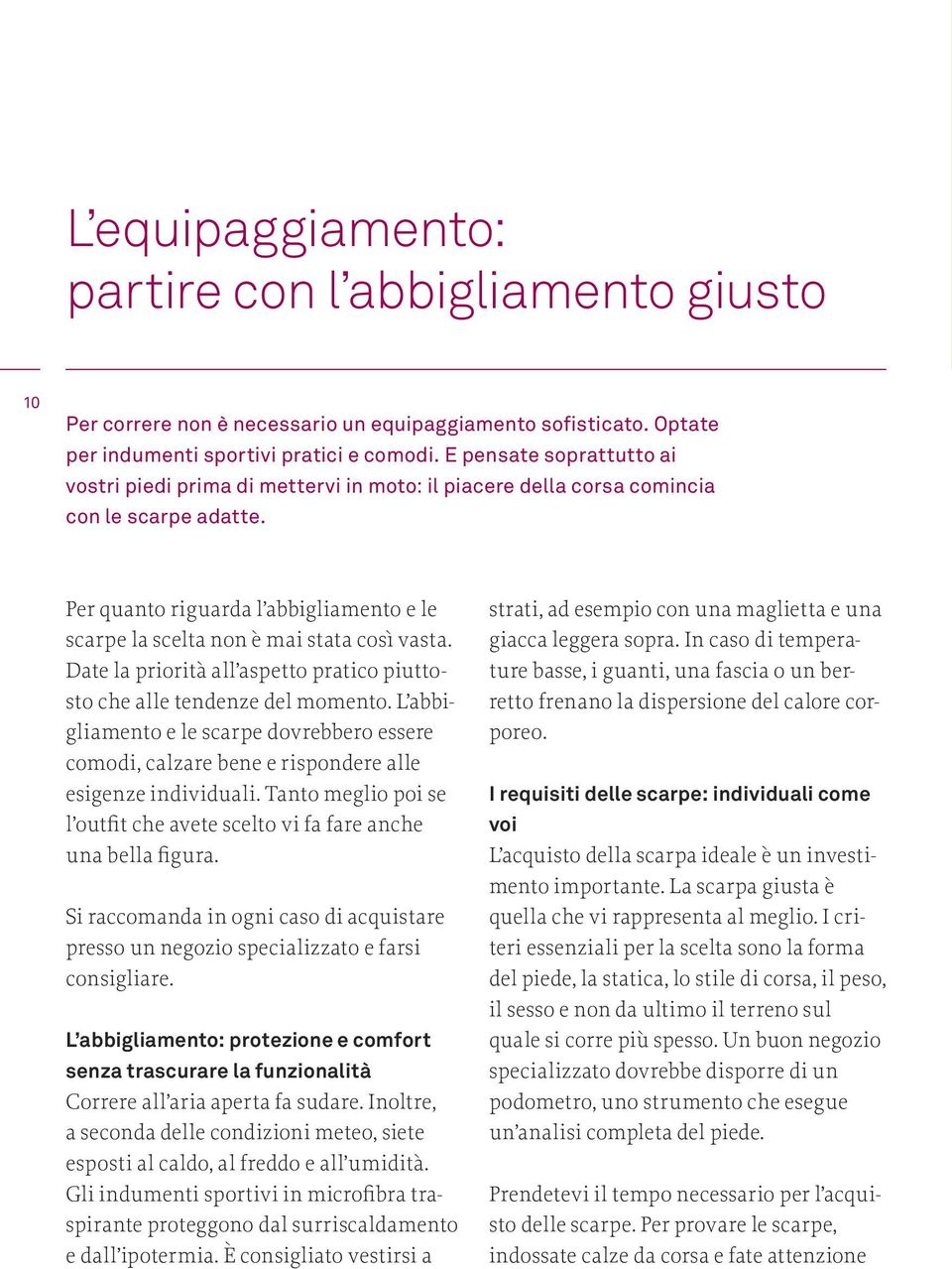 Per quanto riguarda l abbigliamento e le scarpe la scelta non è mai stata così vasta. Date la priorità all aspetto pratico piuttosto che alle tendenze del momento.