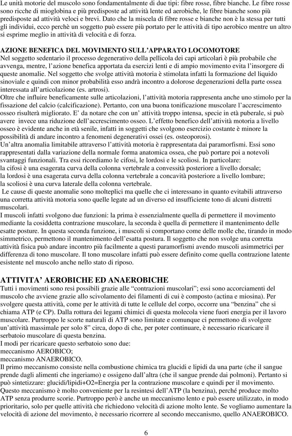 Dato che la miscela di fibre rosse e bianche non è la stessa per tutti gli individui, ecco perchè un soggetto può essere più portato per le attività di tipo aerobico mentre un altro si esprime meglio